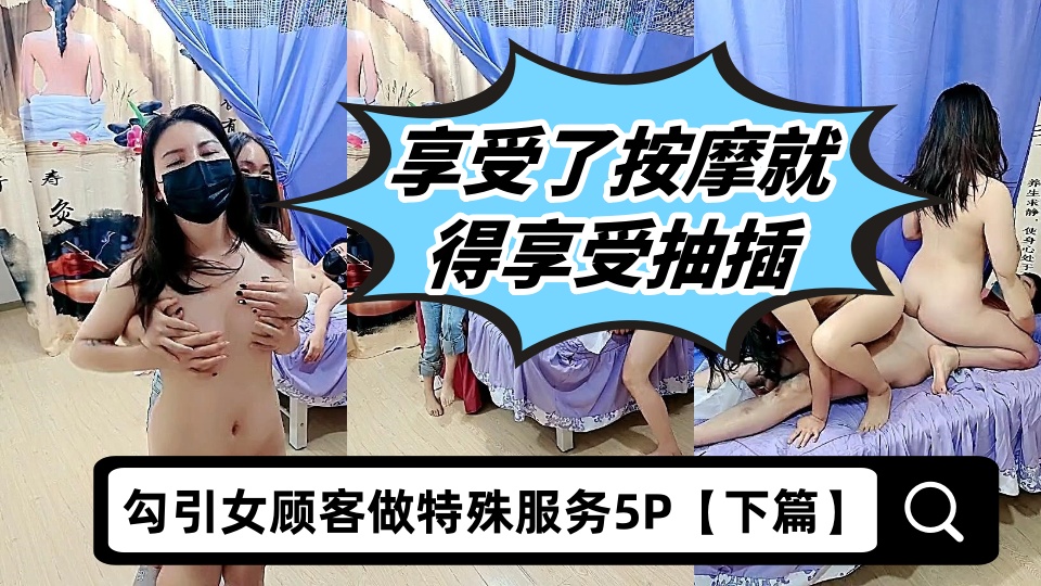 勾引女顾客做特殊服务5P【下篇】，享受了按摩就得享受抽插，淫乱的按摩房多体位爆草抽插激情5P