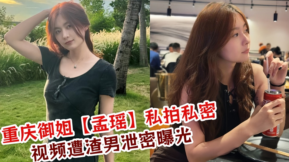 重庆御姐【孟瑶】私拍私密视频遭渣男泄密曝光！！