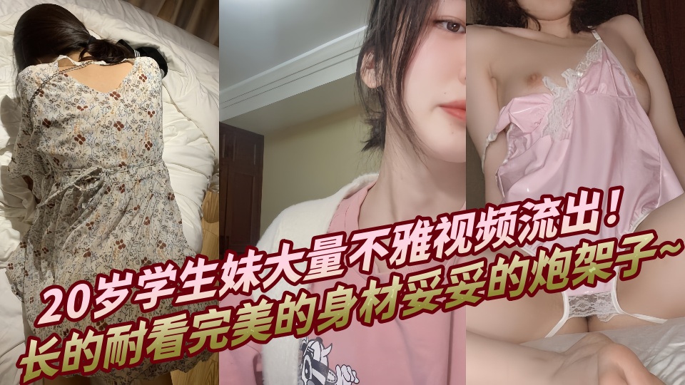 20岁学生妹大量不雅视频流出！长的耐看完美的身材妥妥的炮架子~